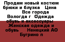 Продам новый костюм:брюки и блузка › Цена ­ 690 - Все города, Вологда г. Одежда, обувь и аксессуары » Женская одежда и обувь   . Ненецкий АО,Бугрино п.